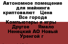 Автономное помещение для майнинга криптовалют › Цена ­ 1 - Все города Компьютеры и игры » Другое   . Ямало-Ненецкий АО,Новый Уренгой г.